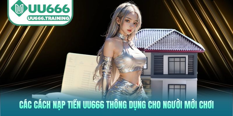 Các cách nạp tiền UU666 thông dụng cho người mới chơi