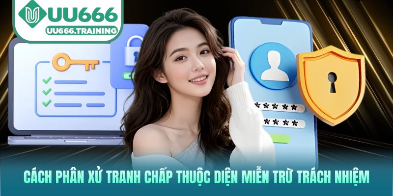 Cách phân xử tranh chấp thuộc diện miễn trừ trách nhiệm