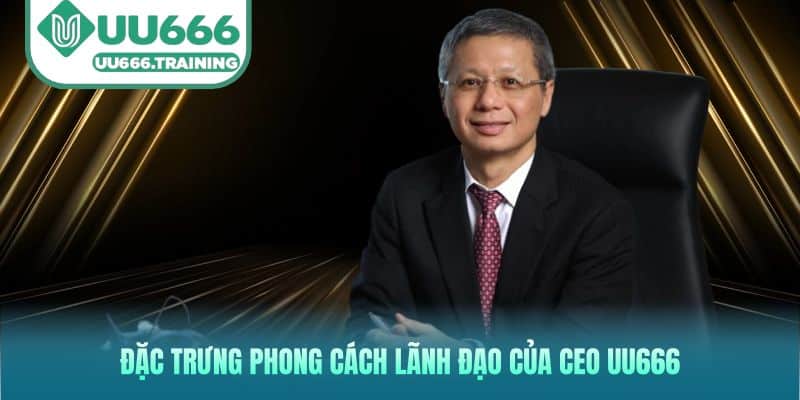 Đặc trưng phong cách lãnh đạo của CEO UU666