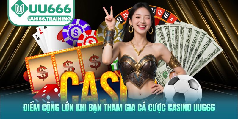 Điểm cộng lớn khi bạn tham gia cá cược casino UU666