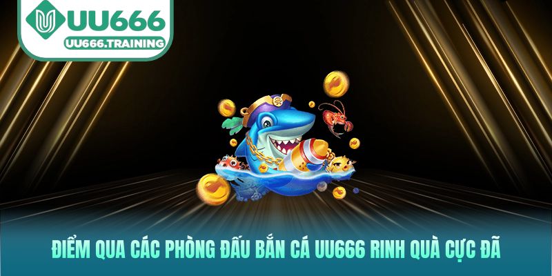 Điểm qua các phòng đấu bắn cá UU666 rinh quà cực đã