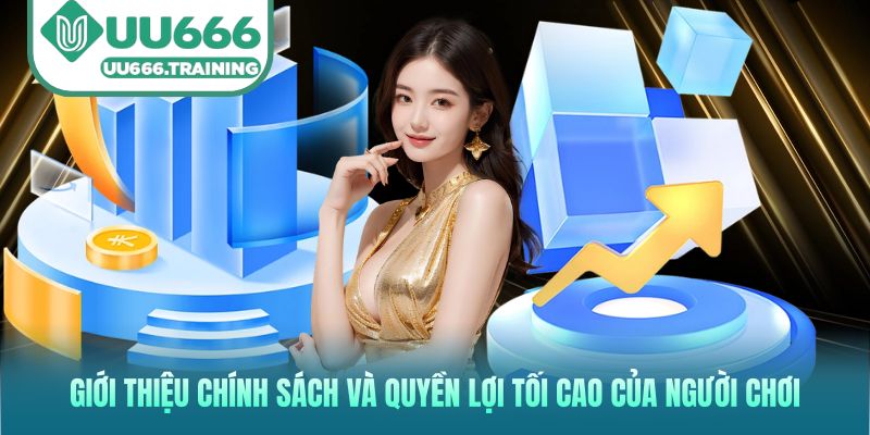 Giới thiệu chính sách và quyền lợi tối cao của người chơi