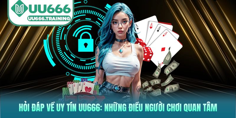 Hỏi đáp về uy tín UU666: Những điều người chơi quan tâm