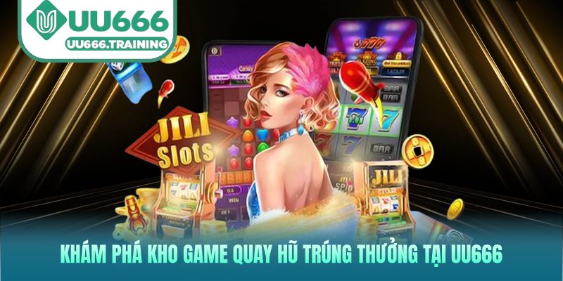 Khám phá kho game quay hũ trúng thưởng tại UU666
