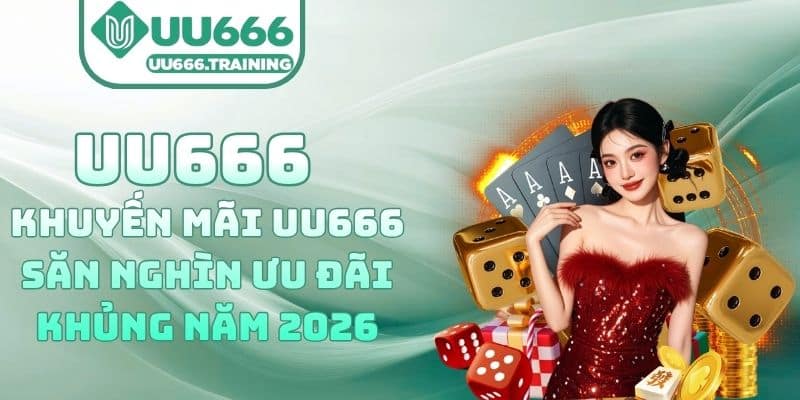 Khuyến Mãi UU666 – Săn Nghìn Ưu Đãi Khủng Năm 2026