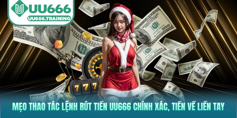 Mẹo thao tác lệnh rút tiền UU666 chính xác, tiền về liền tay