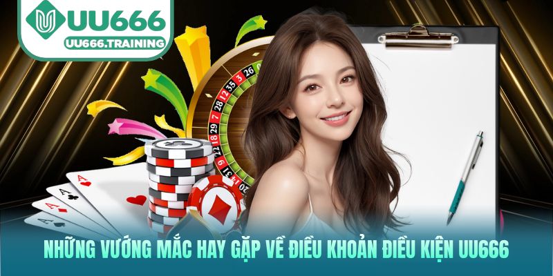 Những vướng mắc hay gặp về Điều khoản điều kiện UU666
