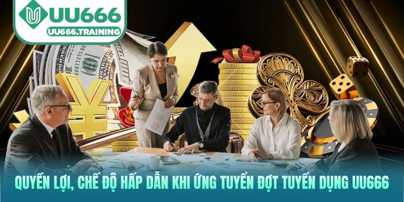 Quyền lợi, chế độ hấp dẫn khi ứng tuyển đợt Tuyển dụng UU666 này