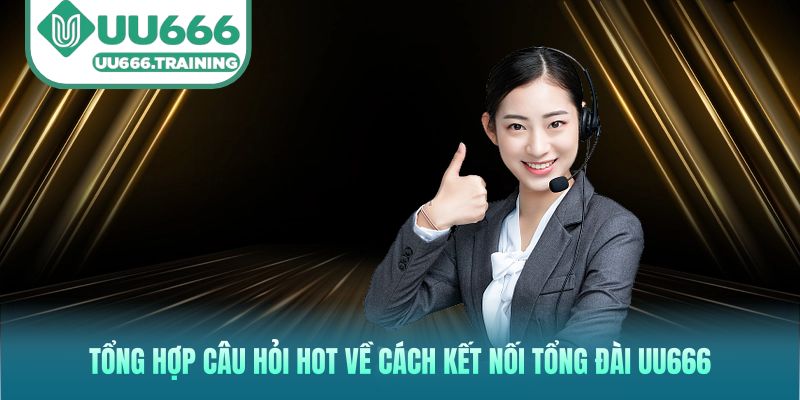 Tổng hợp câu hỏi hot về cách kết nối tổng đài UU666