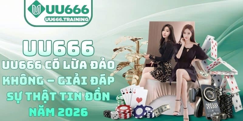 UU666 có lừa đảo không – Giải đáp sự thật tin đồn năm 2026